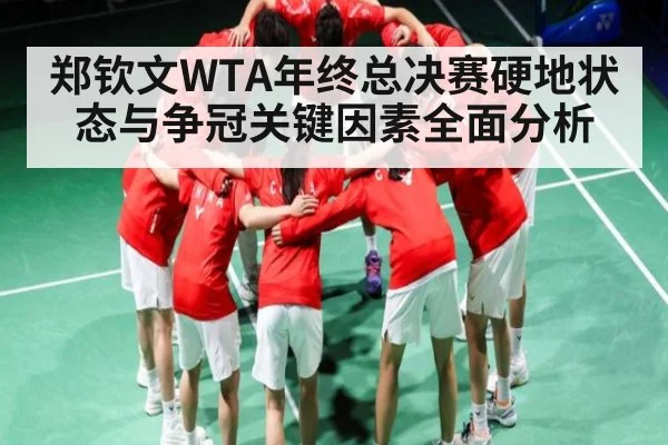 郑钦文WTA年终总决赛硬地状态与争冠关键因素全面分析