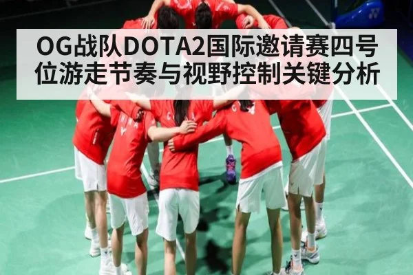 OG战队DOTA2国际邀请赛四号位游走节奏与视野控制关键分析