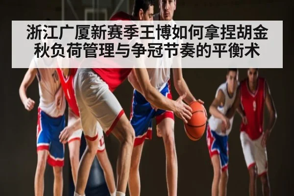 浙江广厦新赛季王博如何拿捏胡金秋负荷管理与争冠节奏的平衡术